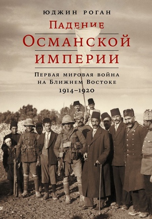 Падение Османской империи. Первая мировая война на Ближнем Востоке, 1914–1920 гг.