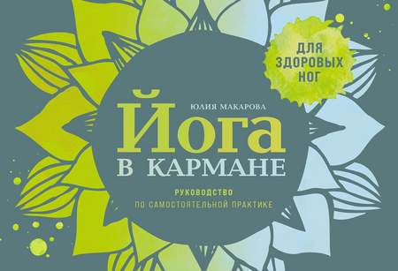 Йога в кармане: Руководство по самостоятельной практике для здоровых ног