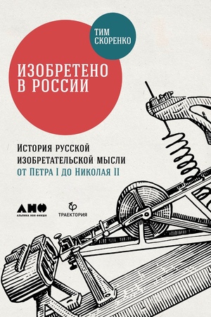 Изобретено в России: История русской изобретательской мысли от Петра I до Николая II (мягкая обложка, новое издание)